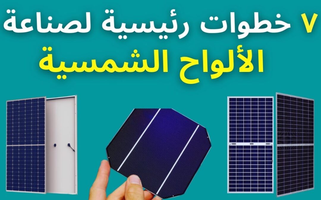 تعرف على أهم الخطوات الرئيسية لصناعة الألواح الشمسية